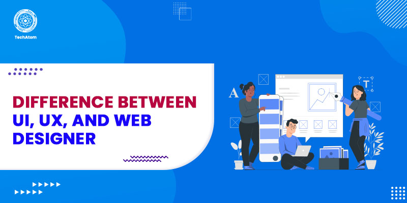 Difference Between UI, UX, and Web Designer