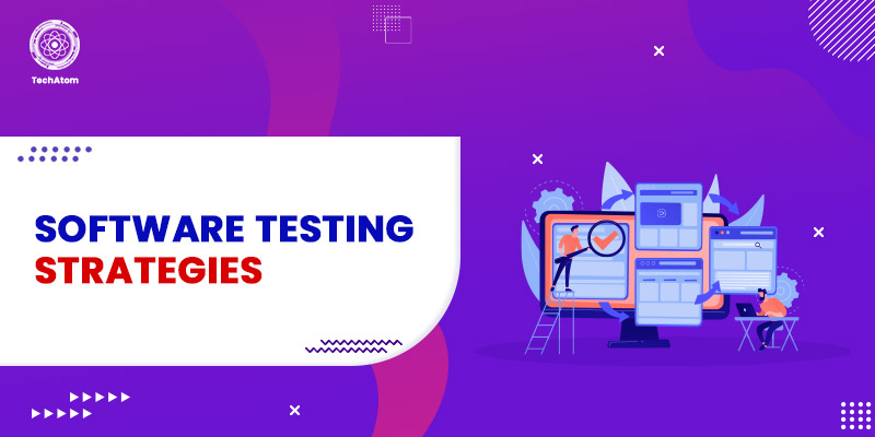 Software Testing Strategies: Which One You Should Choose?